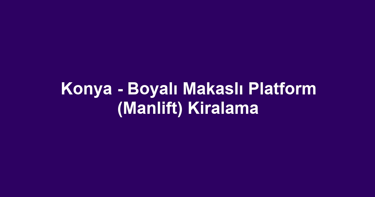 Konya - Boyalı Makaslı Platform (Manlift) Kiralama