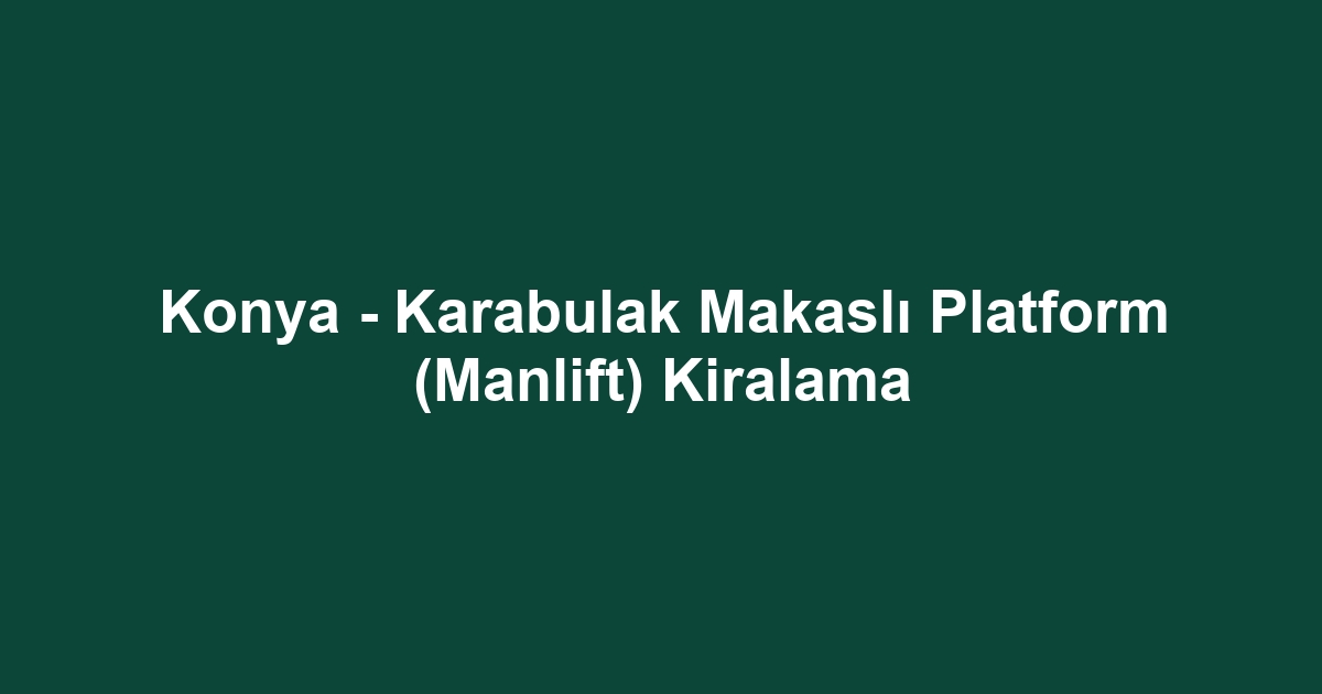 Konya - Karabulak Makaslı Platform (Manlift) Kiralama