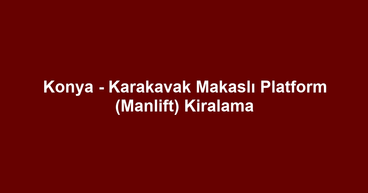 Konya - Karakavak Makaslı Platform (Manlift) Kiralama