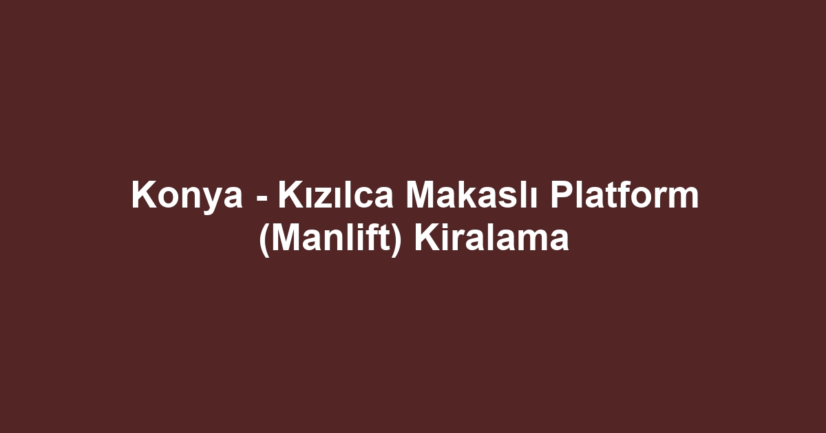 Konya - Kızılca Makaslı Platform (Manlift) Kiralama