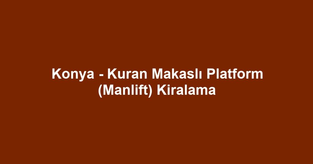 Konya - Kuran Makaslı Platform (Manlift) Kiralama