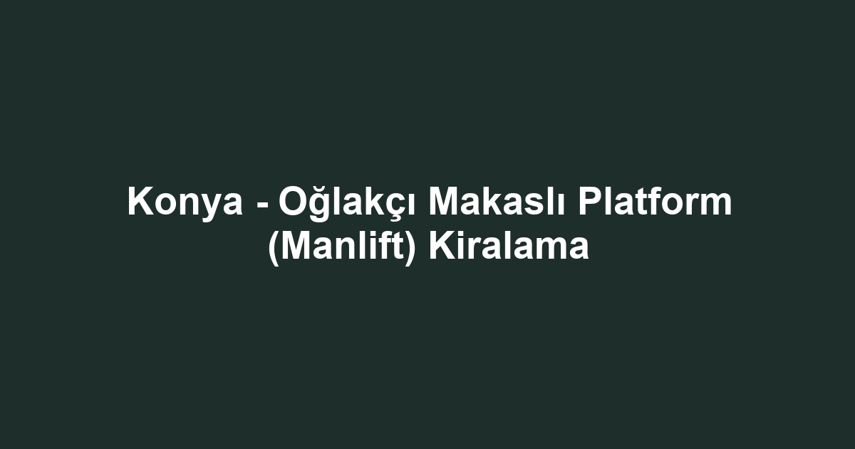 Konya - Oğlakçı Makaslı Platform (Manlift) Kiralama