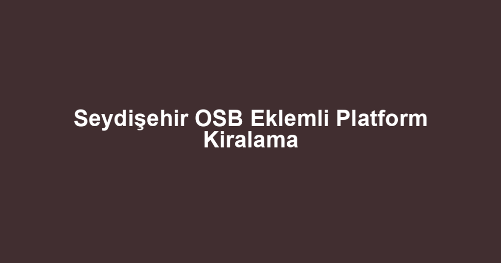 Seydişehir OSB Eklemli Platform Kiralama