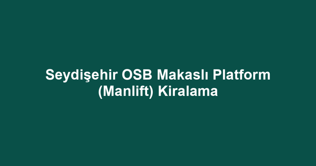 Seydişehir OSB Makaslı Platform (Manlift) Kiralama
