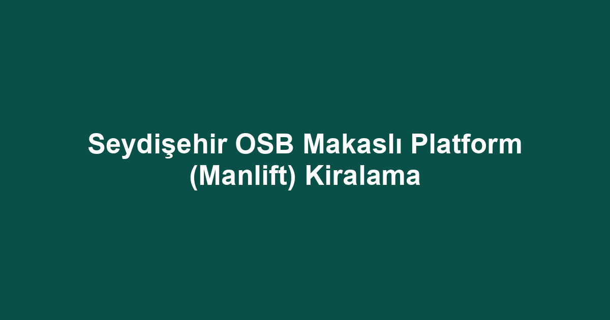 Seydişehir OSB Makaslı Platform (Manlift) Kiralama