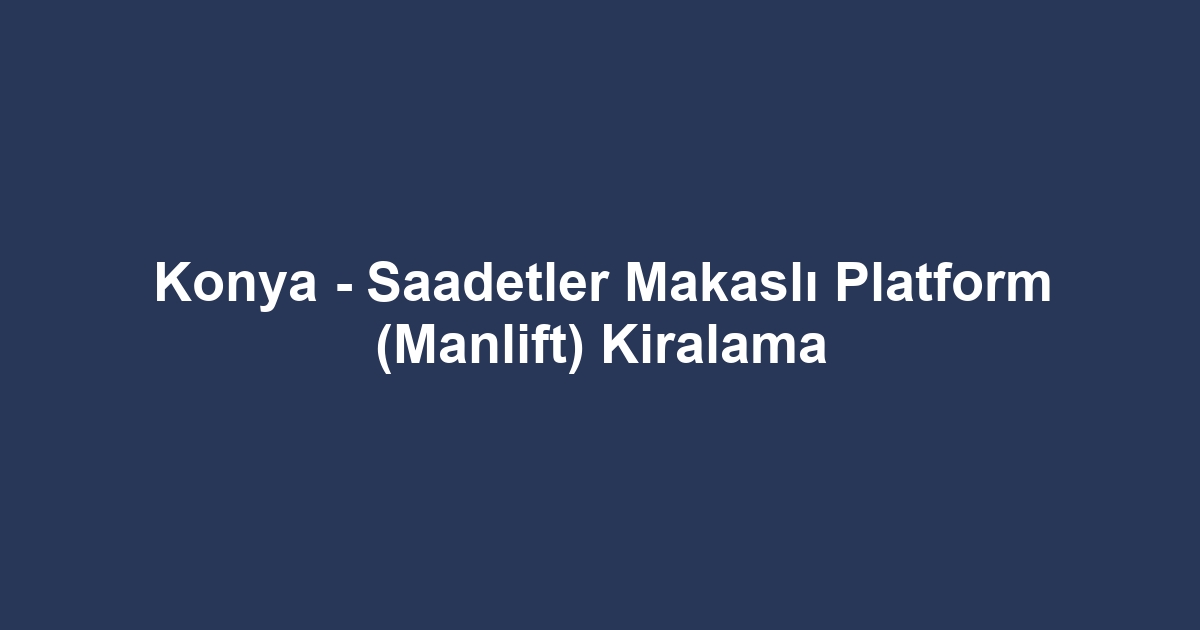 Konya - Saadetler Makaslı Platform (Manlift) Kiralama