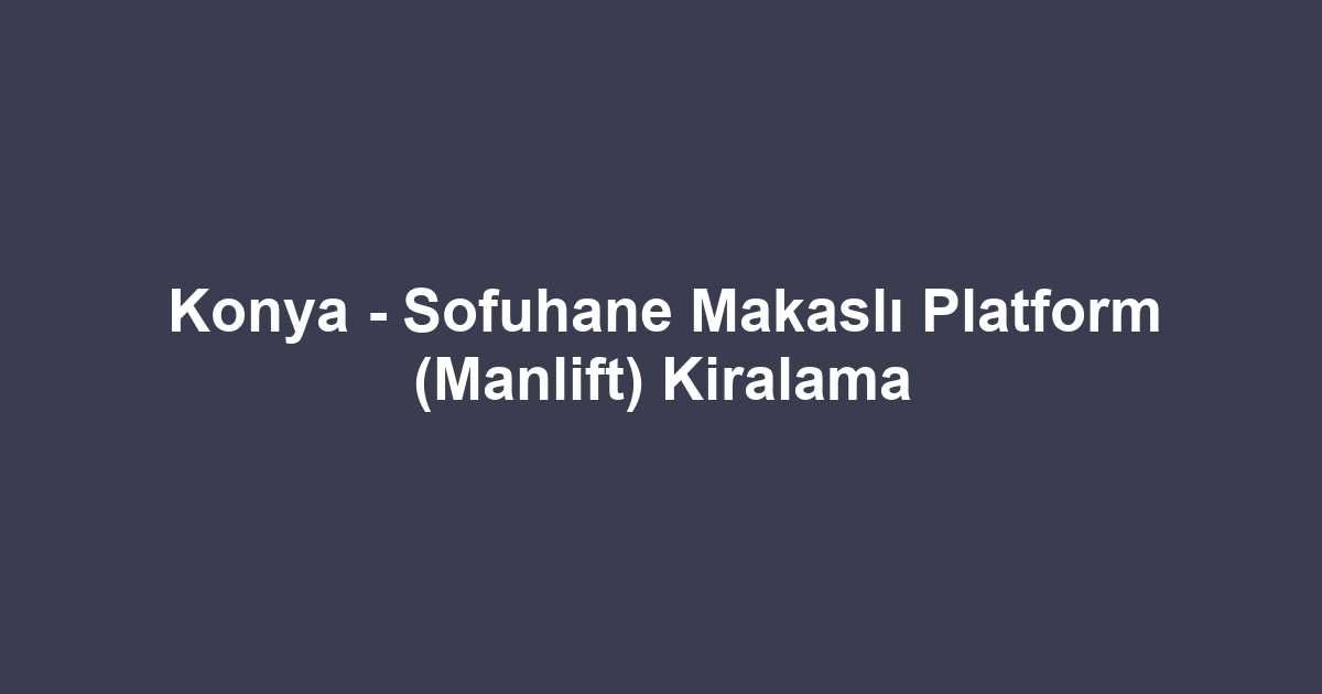 Konya - Sofuhane Makaslı Platform (Manlift) Kiralama