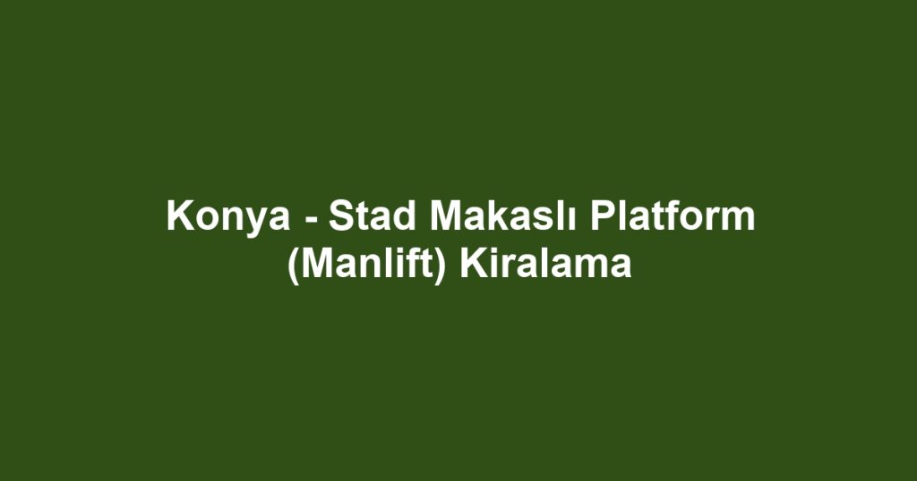 Konya - Stad Makaslı Platform (Manlift) Kiralama