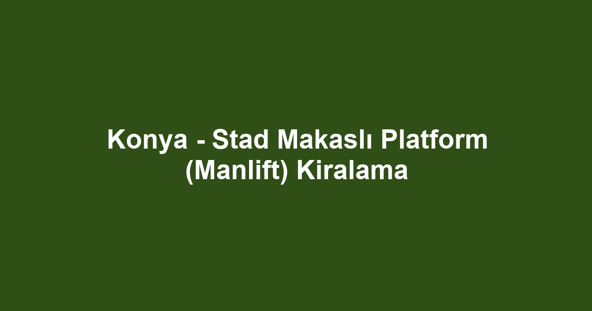 Konya - Stad Makaslı Platform (Manlift) Kiralama