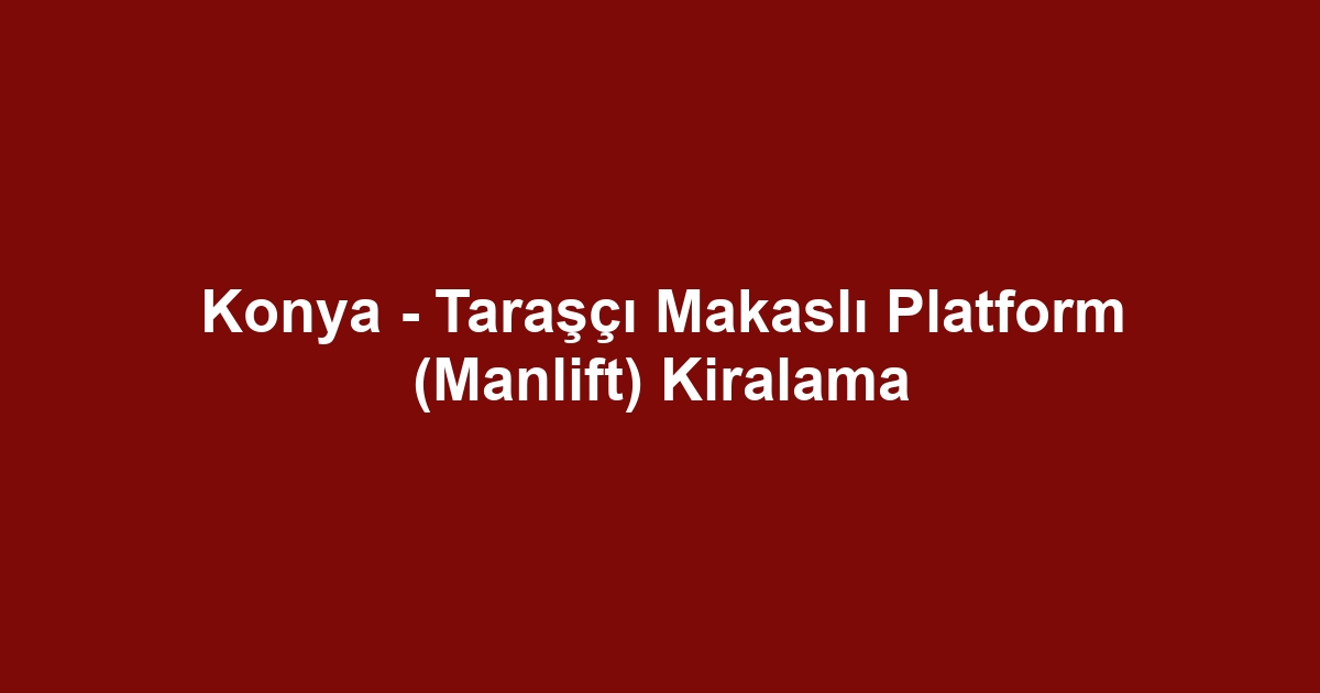 Konya - Taraşçı Makaslı Platform (Manlift) Kiralama