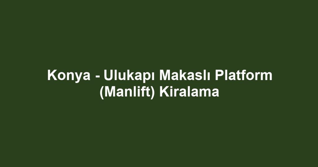 Konya - Ulukapı Makaslı Platform (Manlift) Kiralama