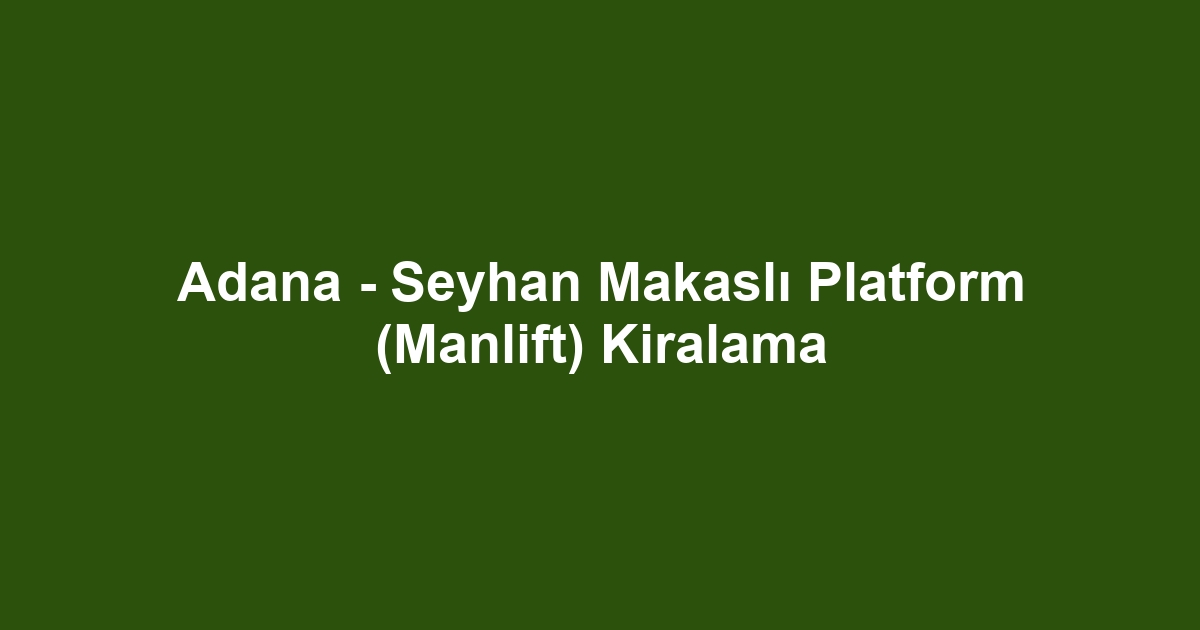 Adana - Seyhan Makaslı Platform (Manlift) Kiralama