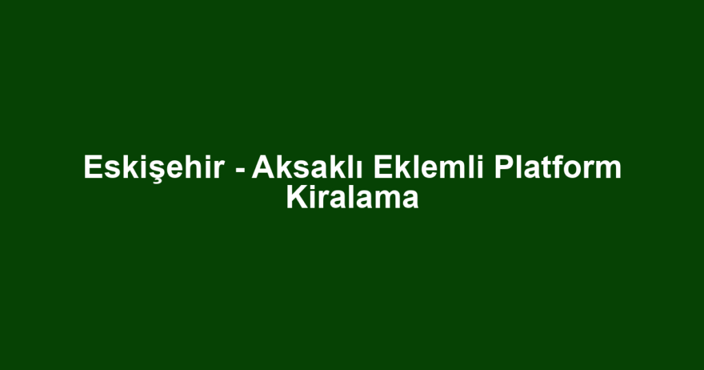 Eskişehir - Aksaklı Eklemli Platform Kiralama