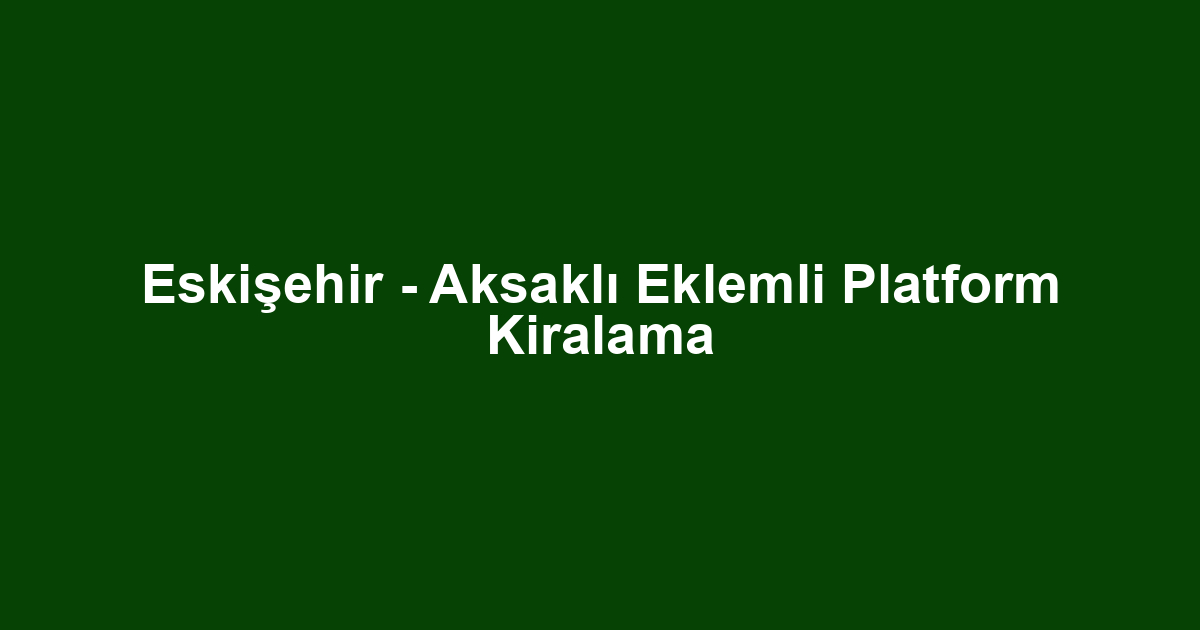 Eskişehir - Aksaklı Eklemli Platform Kiralama