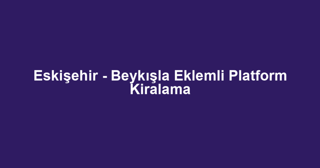 Eskişehir - Beykışla Eklemli Platform Kiralama