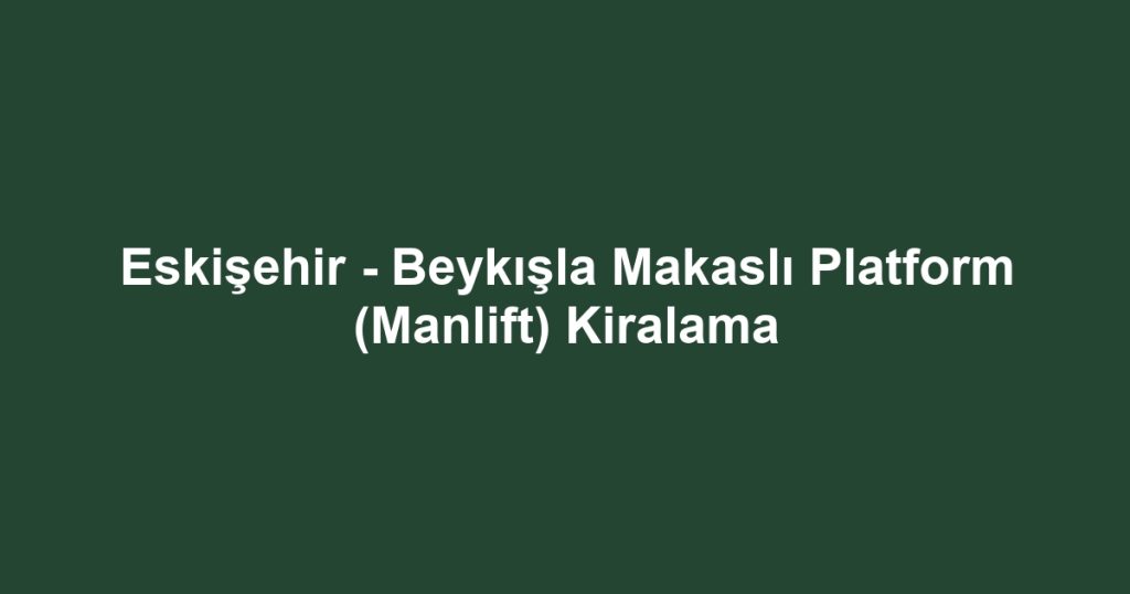 Eskişehir - Beykışla Makaslı Platform (Manlift) Kiralama