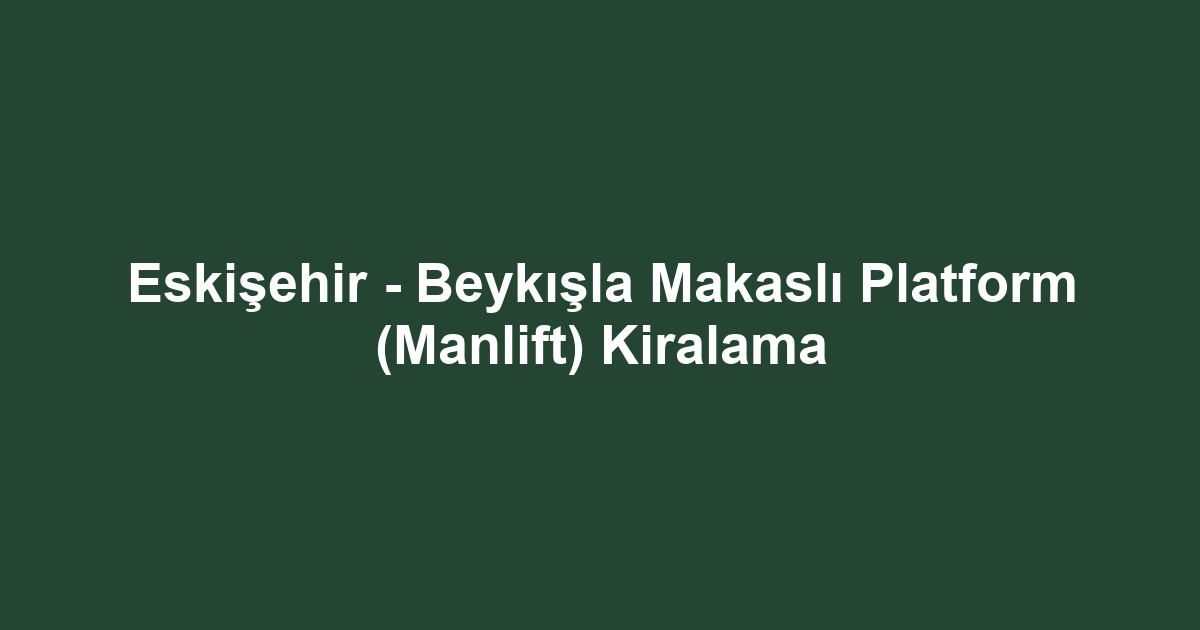 Eskişehir - Beykışla Makaslı Platform (Manlift) Kiralama