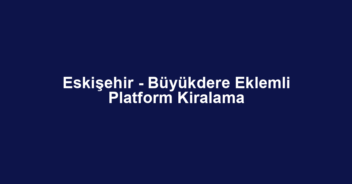 Eskişehir - Büyükdere Eklemli Platform Kiralama
