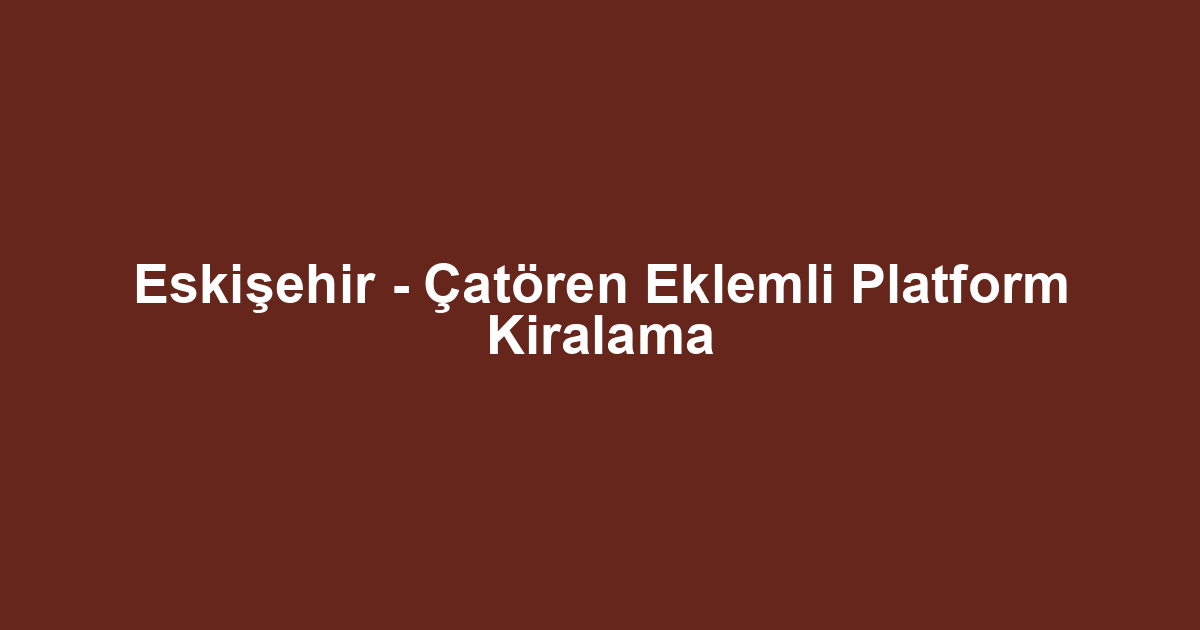Eskişehir - Çatören Eklemli Platform Kiralama