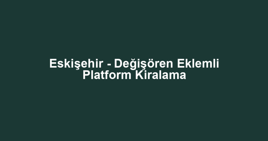 Eskişehir - Değişören Eklemli Platform Kiralama