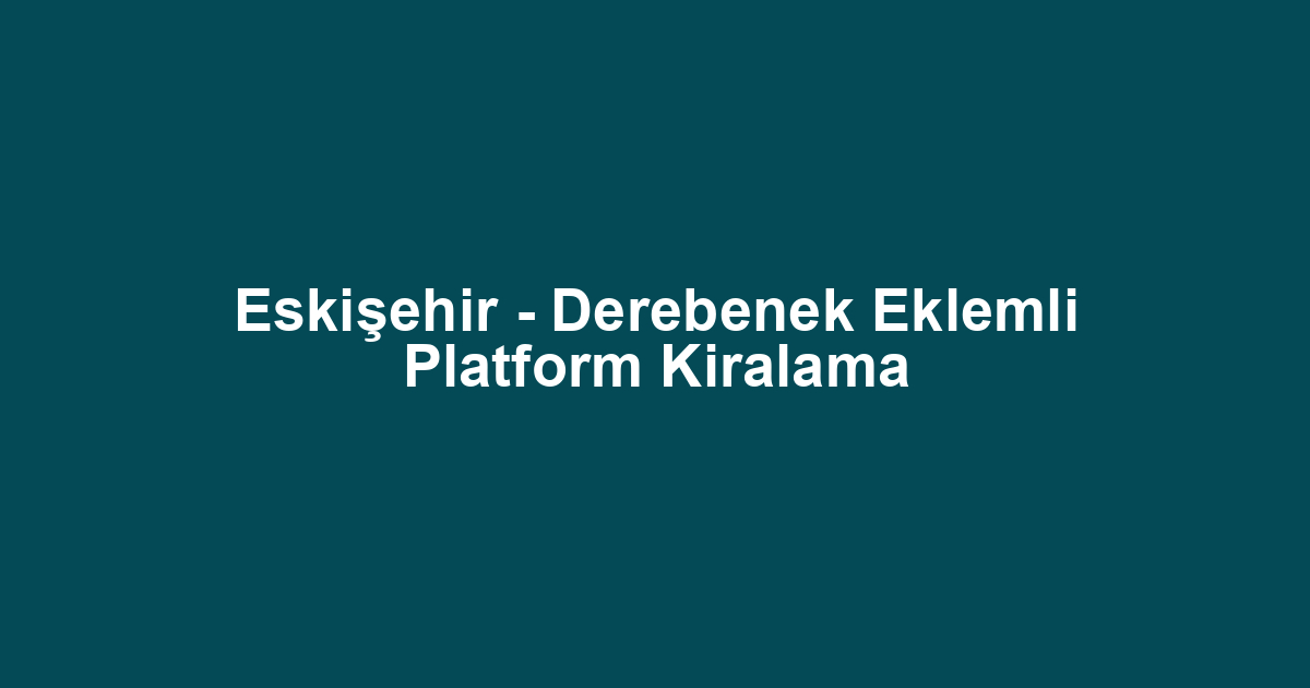 Eskişehir - Derebenek Eklemli Platform Kiralama