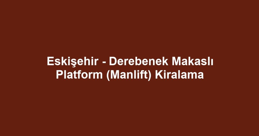 Eskişehir - Derebenek Makaslı Platform (Manlift) Kiralama