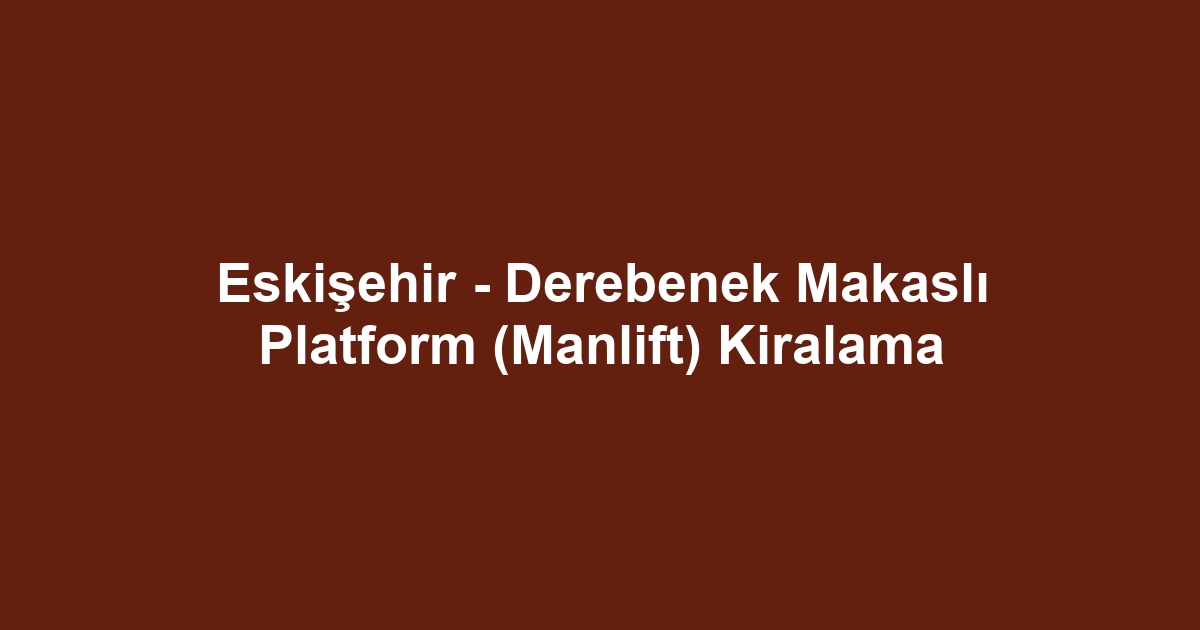 Eskişehir - Derebenek Makaslı Platform (Manlift) Kiralama