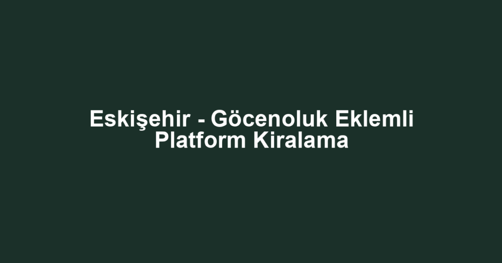 Eskişehir - Göcenoluk Eklemli Platform Kiralama