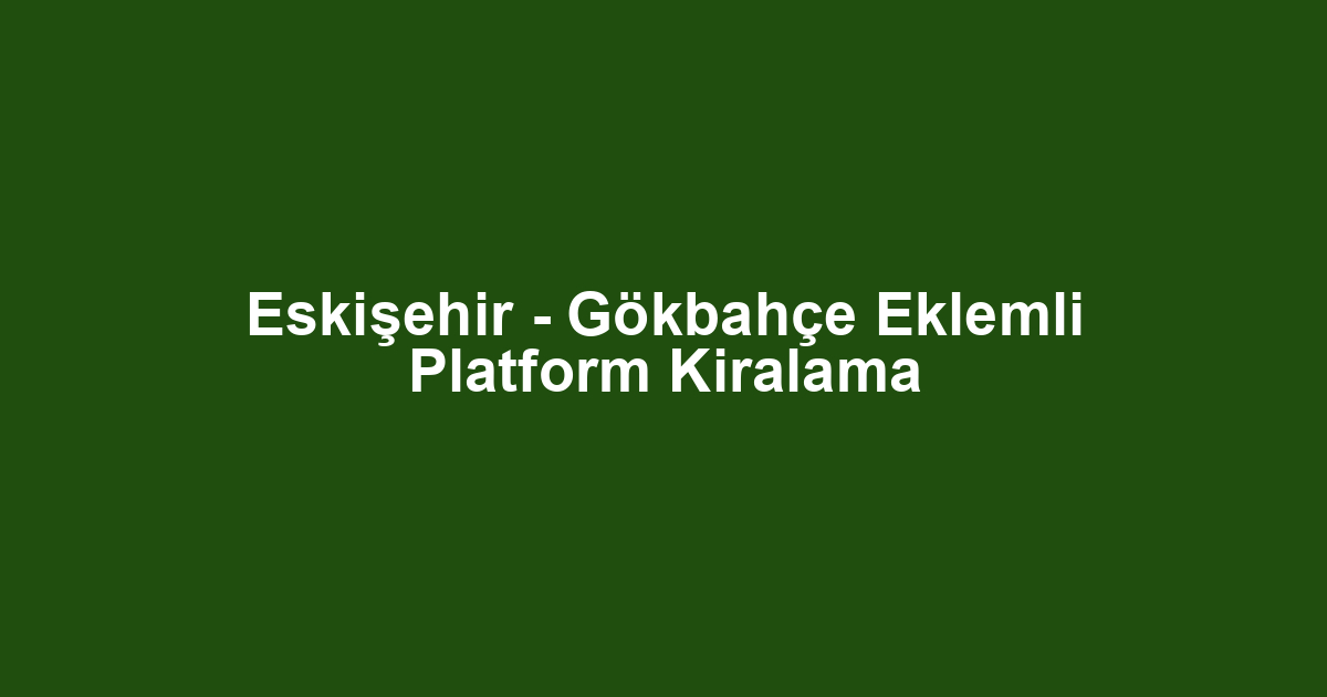 Eskişehir - Gökbahçe Eklemli Platform Kiralama