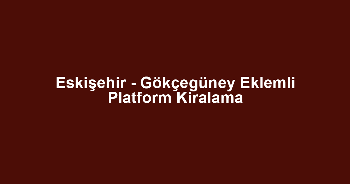 Eskişehir - Gökçegüney Eklemli Platform Kiralama