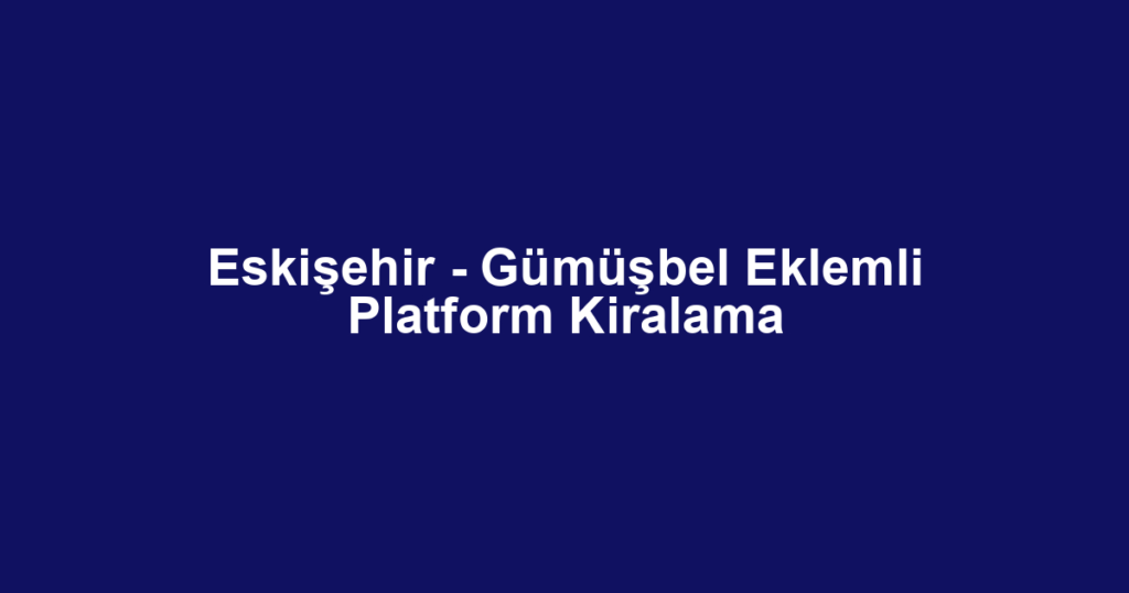 Eskişehir - Gümüşbel Eklemli Platform Kiralama