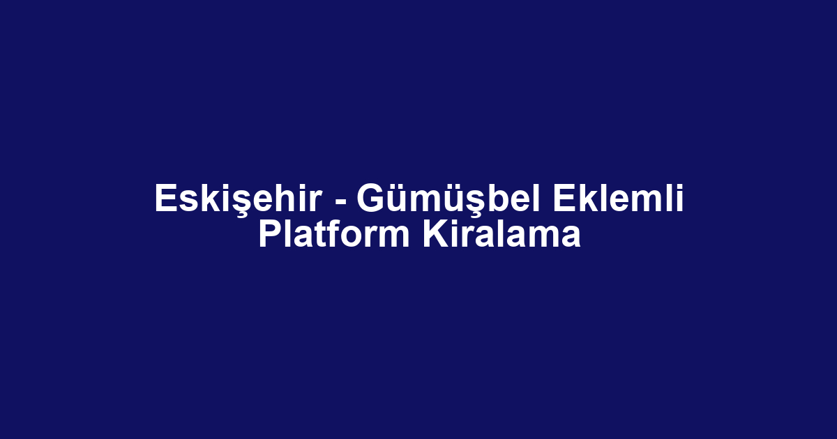 Eskişehir - Gümüşbel Eklemli Platform Kiralama