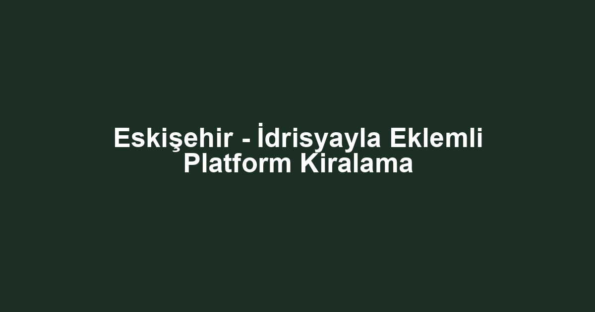 Eskişehir - İdrisyayla Eklemli Platform Kiralama
