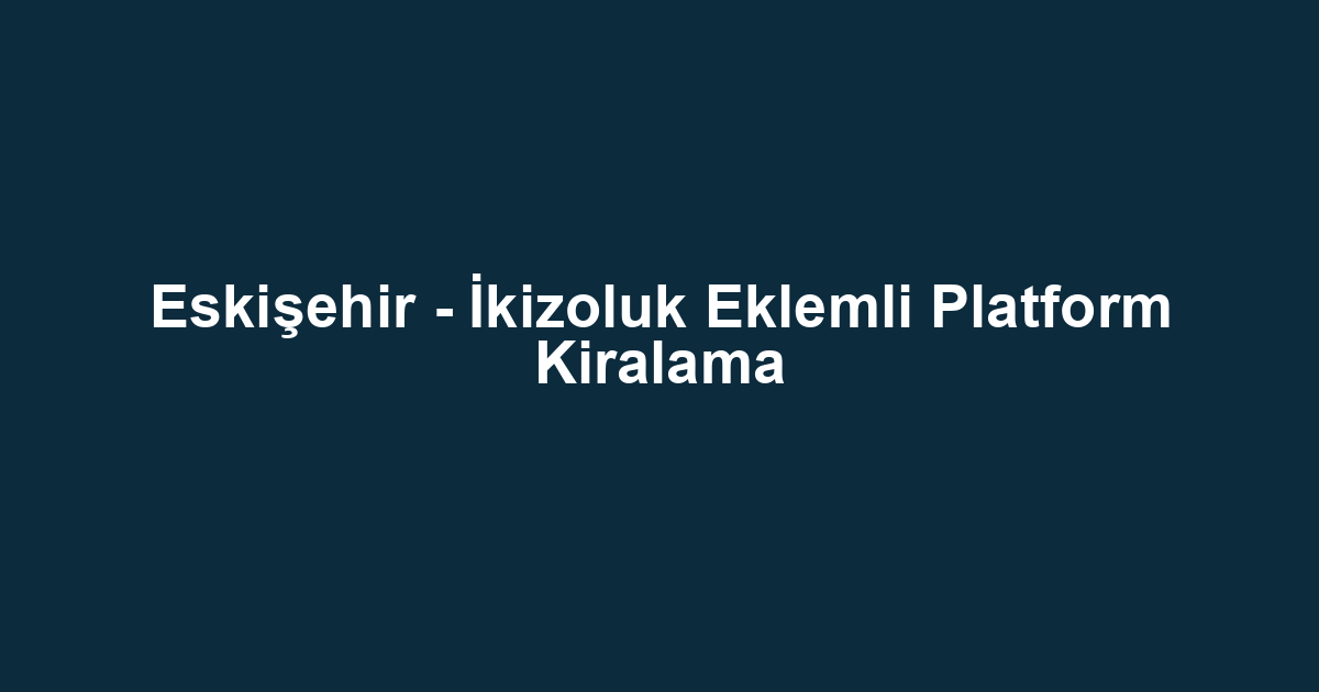 Eskişehir - İkizoluk Eklemli Platform Kiralama
