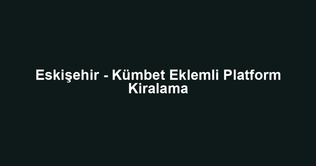Eskişehir - Kümbet Eklemli Platform Kiralama