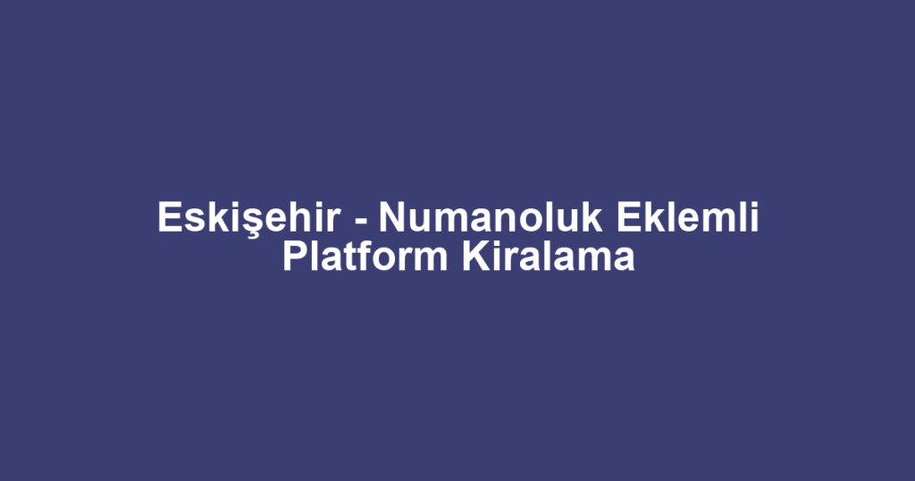 Eskişehir - Numanoluk Eklemli Platform Kiralama