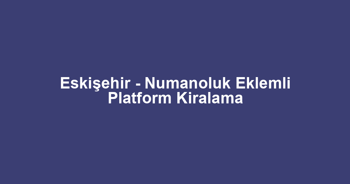 Eskişehir - Numanoluk Eklemli Platform Kiralama