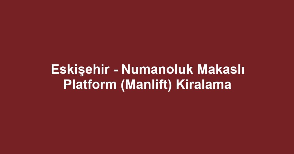 Eskişehir - Numanoluk Makaslı Platform (Manlift) Kiralama