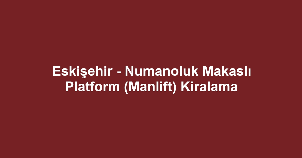 Eskişehir - Numanoluk Makaslı Platform (Manlift) Kiralama