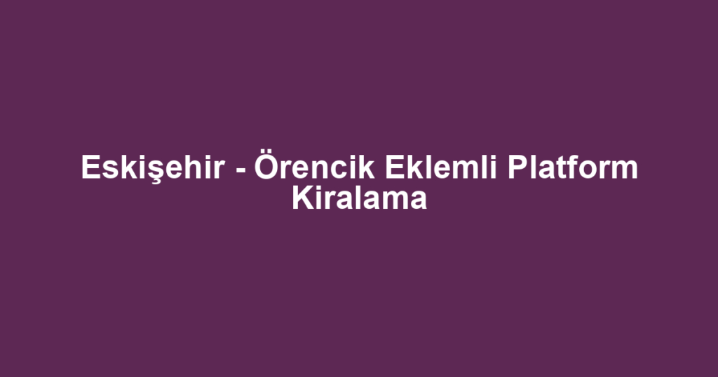 Eskişehir - Örencik Eklemli Platform Kiralama