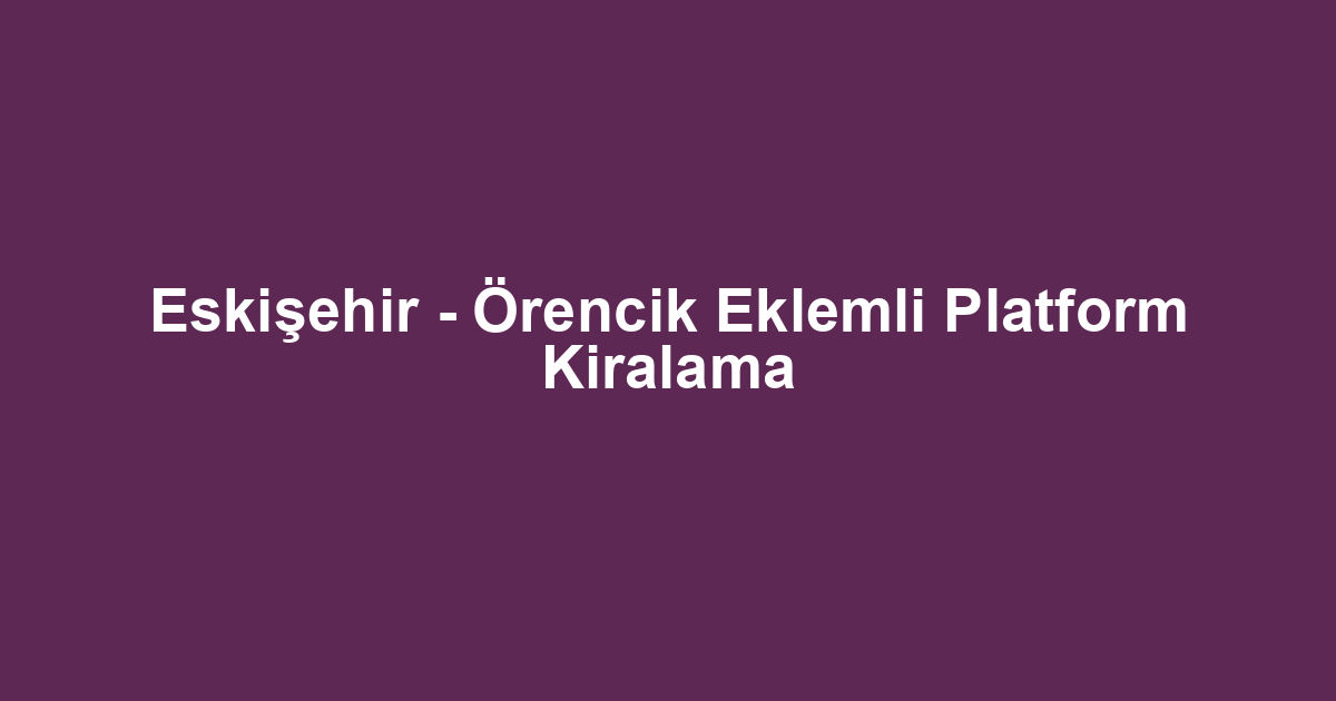 Eskişehir - Örencik Eklemli Platform Kiralama