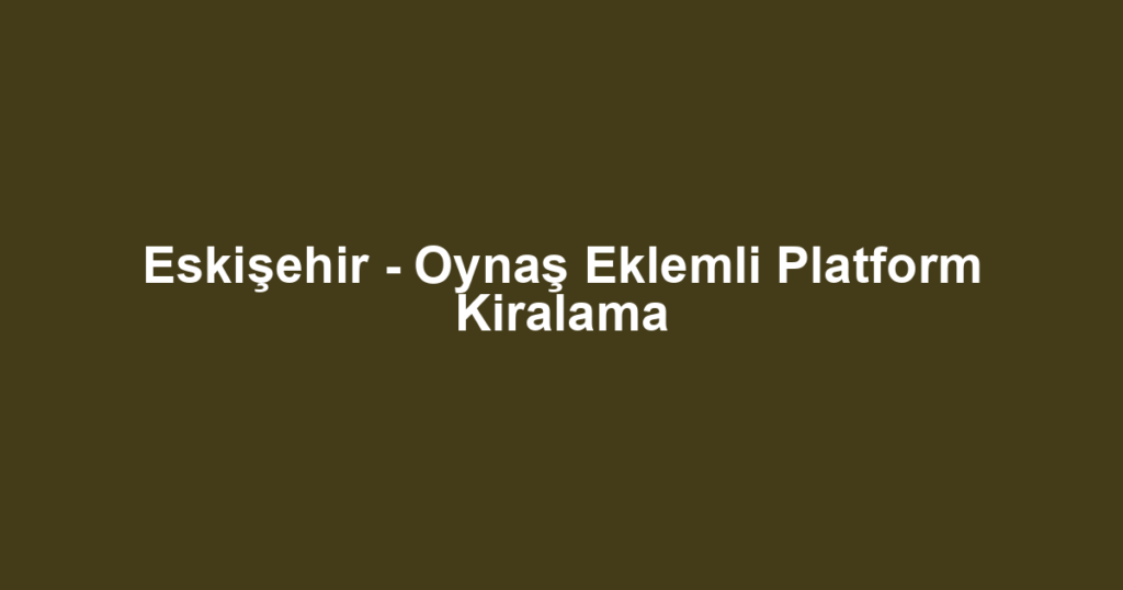 Eskişehir - Oynaş Eklemli Platform Kiralama