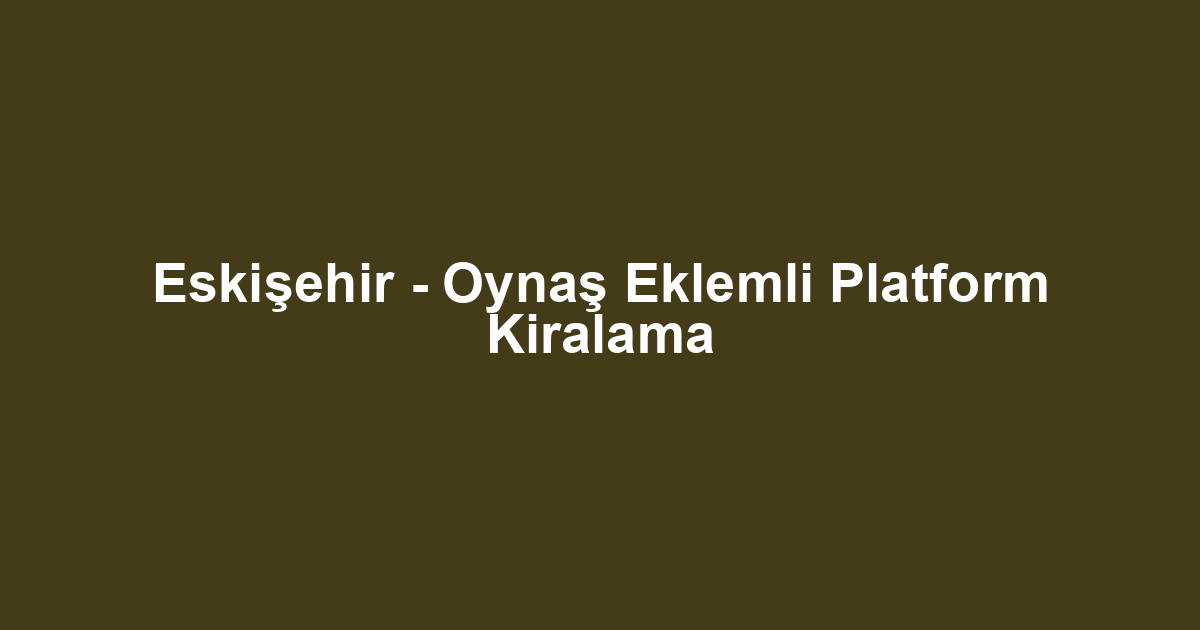 Eskişehir - Oynaş Eklemli Platform Kiralama