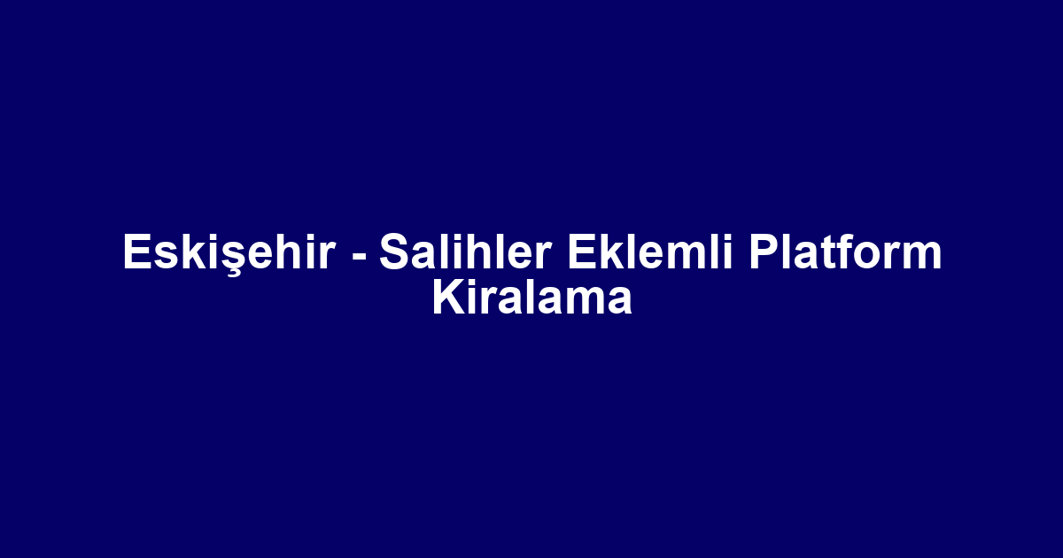 Eskişehir - Salihler Eklemli Platform Kiralama
