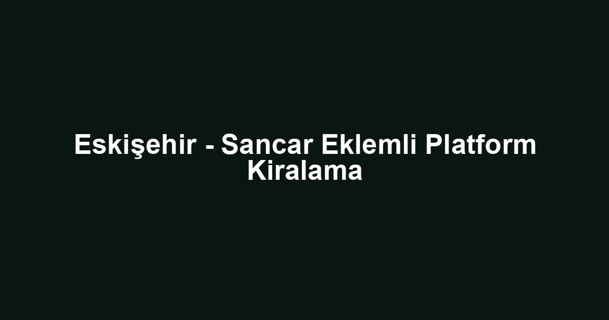Eskişehir - Sancar Eklemli Platform Kiralama