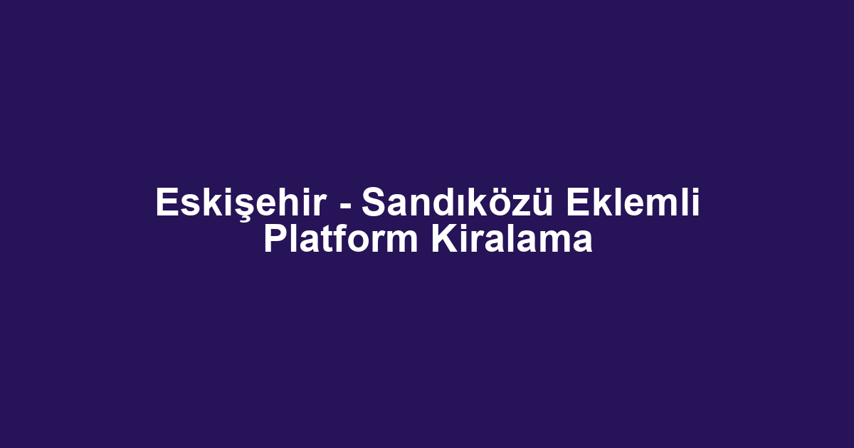 Eskişehir - Sandıközü Eklemli Platform Kiralama