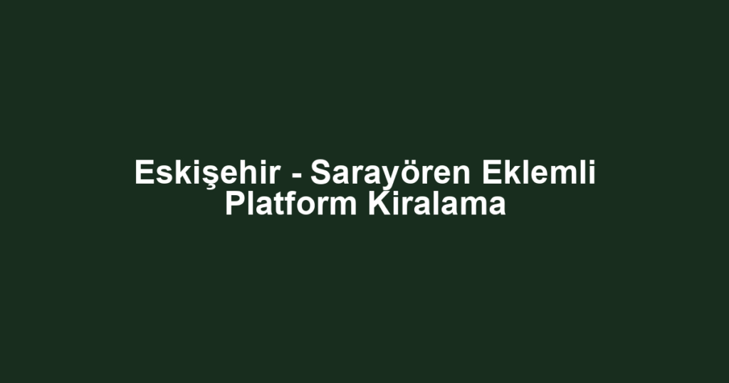 Eskişehir - Sarayören Eklemli Platform Kiralama
