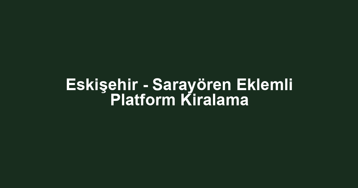 Eskişehir - Sarayören Eklemli Platform Kiralama