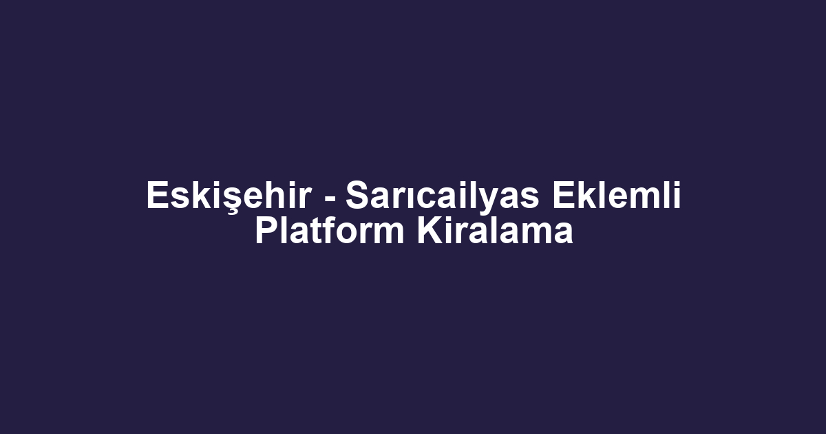Eskişehir - Sarıcailyas Eklemli Platform Kiralama