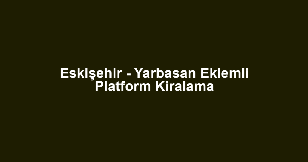 Eskişehir - Yarbasan Eklemli Platform Kiralama